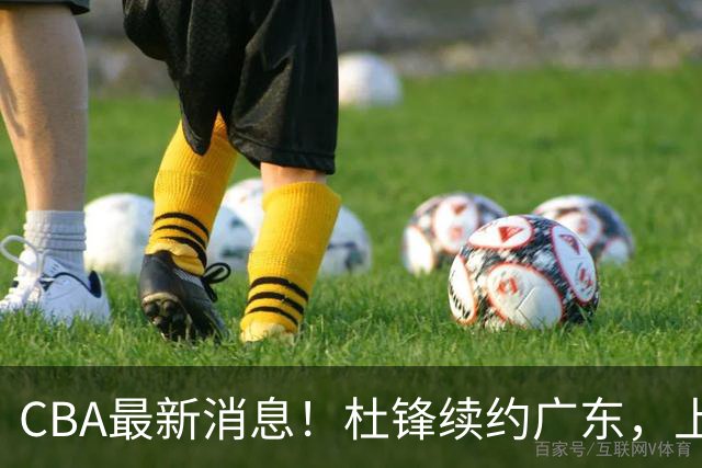 CBA最新消息！杜锋续约广东，上海夺冠！白边触碰底线已全网封杀